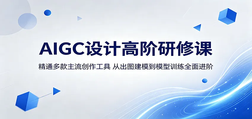 AIGC设计高阶研修课：精通多款主流创作工具，从出图建模到模型训练全面进阶-58创客