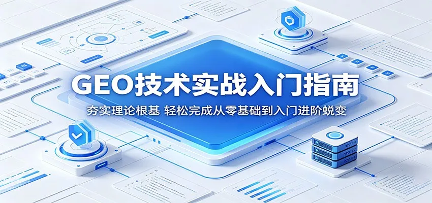 GEO技术实战入门指南：夯实理论根基，轻松完成从零基础到入门进阶蜕变-58创客