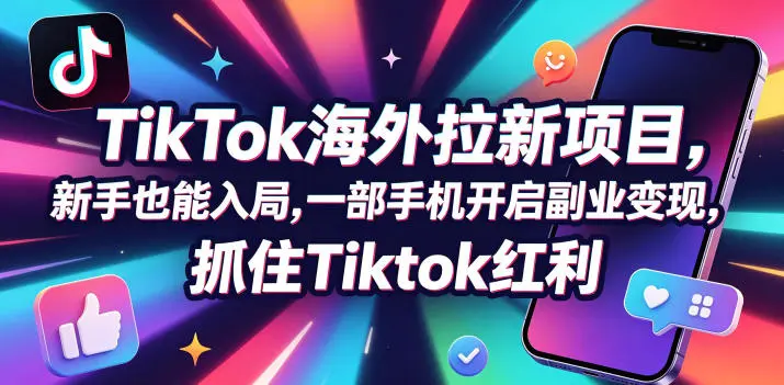 Tc联盟TikTok海外拉新项目,新手也能入局,一部手机开启副业变现,抓住Tiktok红利-58创客