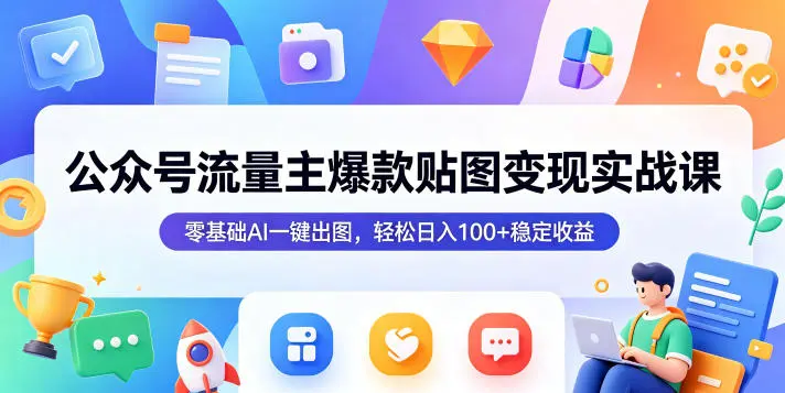公众号流量主爆款贴图变现实战课,零基础AI一键出图,轻松日入100+稳定收益-58创客
