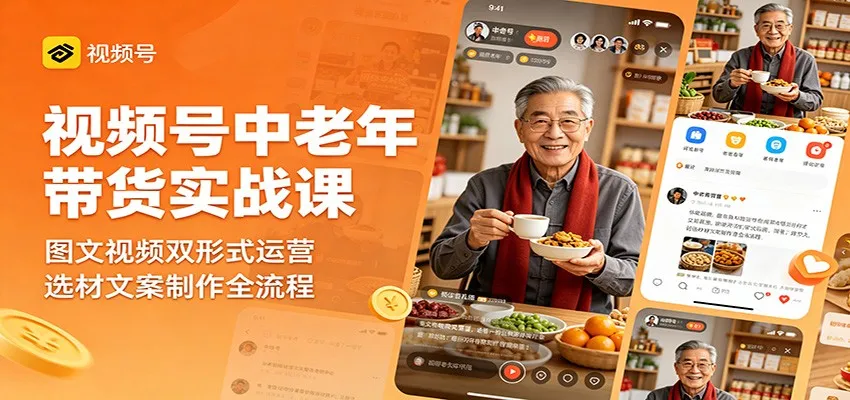 视频号中老年带货实战课:图文视频双形式运营,选材文案制作全流程-58创客