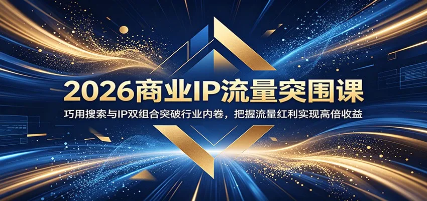 2026商业IP流量突围课：巧用搜索与IP双组合突破行业内卷，把握流量红利实现高倍收益-58创客