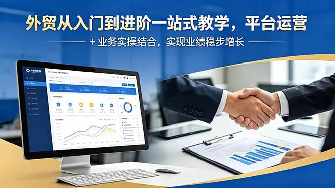 外贸从入门到进阶一站式教学，平台运营 + 业务实操结合，实现业绩稳步增长-58创客