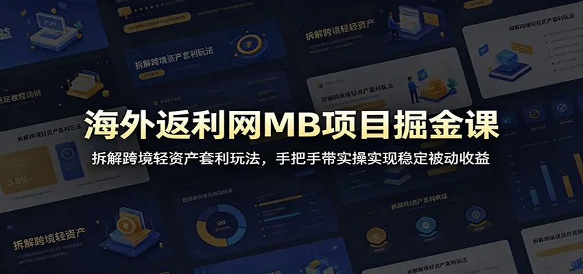海外返利网MB项目掘金课:拆解跨境轻资产套利玩法,手把手带实操实现稳定被动收益-58创客