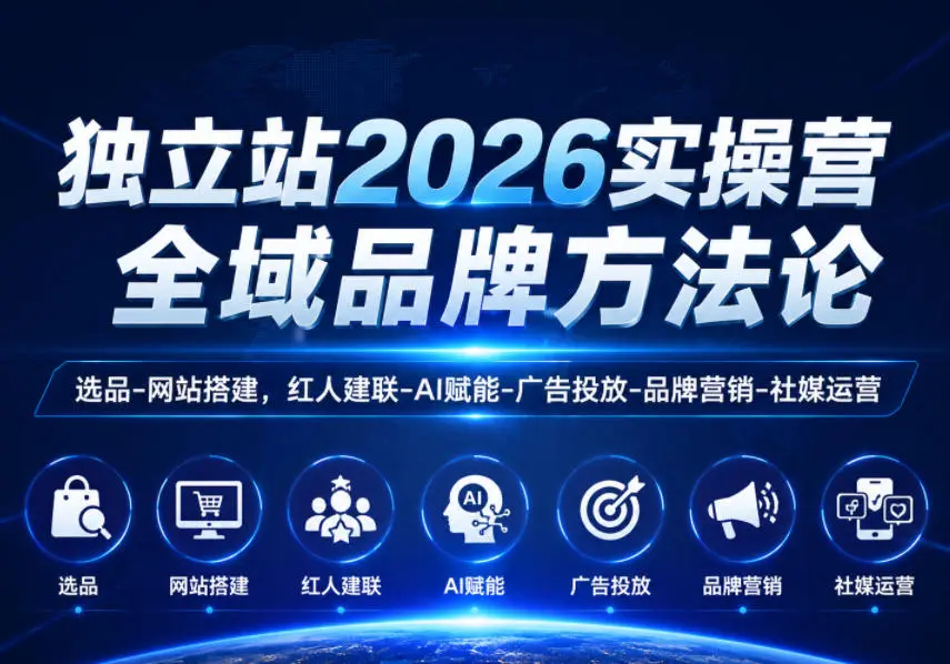 独立站2026实操营,全域品牌方法论,选品-网站搭建,红人建联-AI赋能-广告投放-品牌营销-社煤运营-58创客
