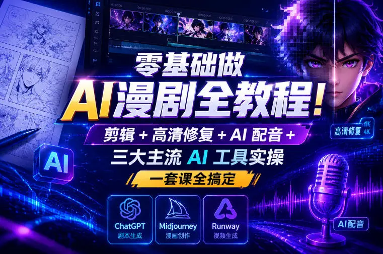 零基础做AI漫剧全教程！剪辑+高清修复+AI配音+三大主流AI工具实操，一套课全搞定-58创客