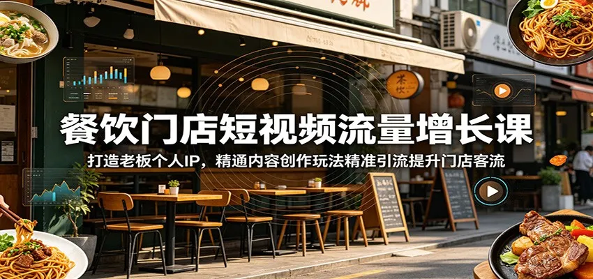 餐饮门店短视频流量增长课：打造老板个人IP，精通内容创作玩法精准引流提升门店客流-58创客