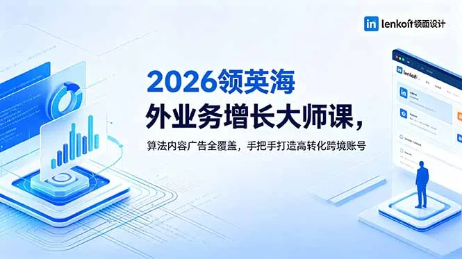 2026 领英海外业务增长大师课,算法内容广告全覆盖,手把手打造高转化跨境账号-58创客