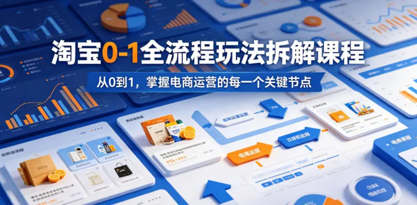 淘宝0-1全流程玩法拆解课程，从0到1，掌握电商运营的每一个关键节点-58创客