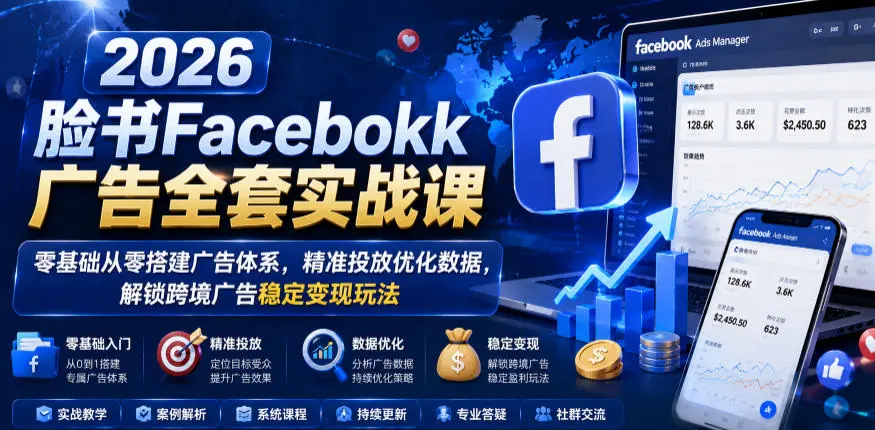 2026脸书Facebook广告全套实战课,零基础从零搭建广告体系,精准投放优化数据,解锁跨境广告稳定变现玩法-58创客