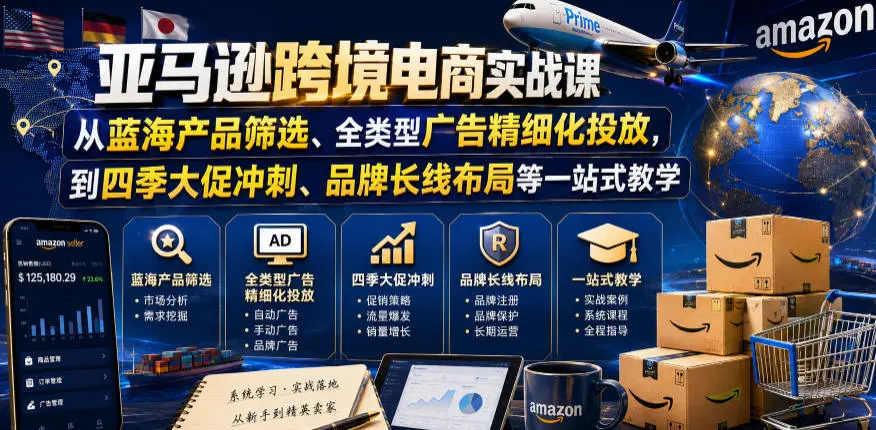 亚马逊跨境电商实战课,从蓝海产品筛选、全类型广告精细化投放,到四季大促冲刺、品牌长线布局等一站式教学-58创客