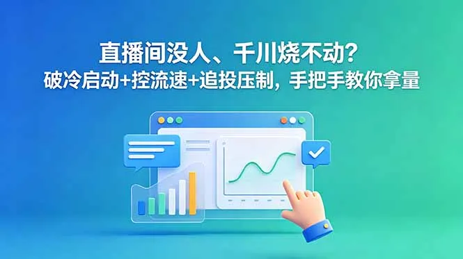 直播间没人、千川烧不动？破冷启动+控流速+追投压制，手把手教你拿量-58创客