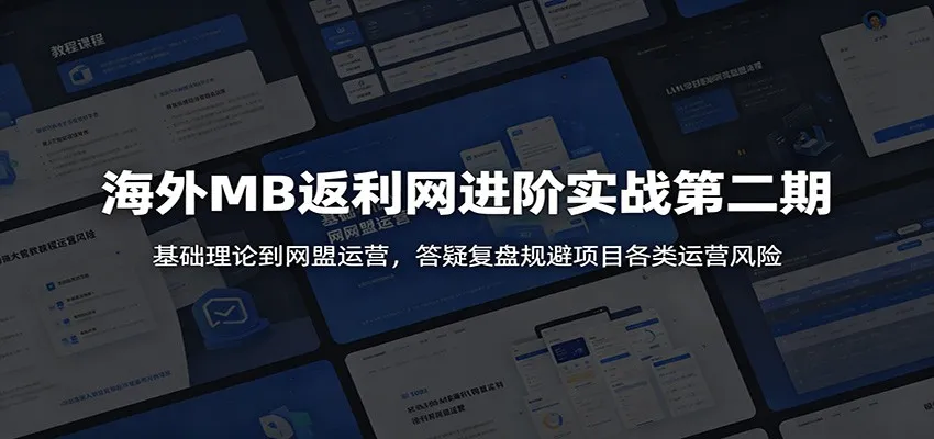 海外MB返利网进阶实战第二期:基础理论到网盟运营,答疑复盘规避项目各类运营风险-58创客
