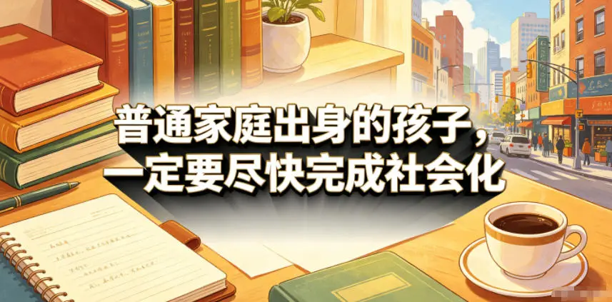付费文章：普通家庭出身的孩子，一定要尽快完成社会化-58创客