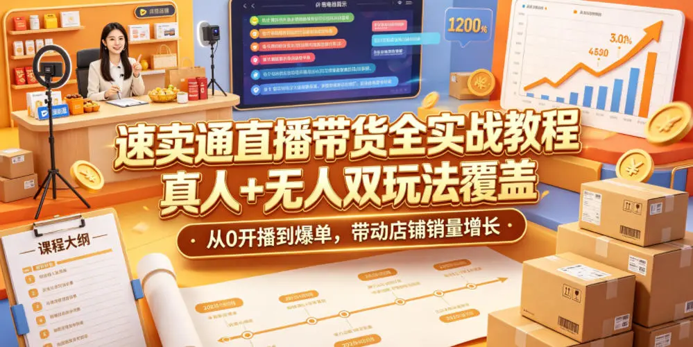 速卖通直播带货全实战教程,真人+无人双玩法覆盖,从0开播到爆单,带动店铺销量增长-58创客