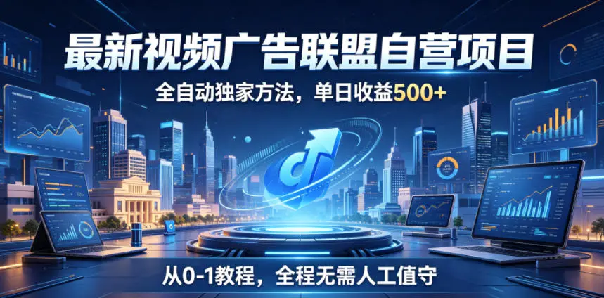 最新视频广告联盟自营项目，全自动独家方法，单日收益500+，从0-1教程，全程无需人工值守【揭秘】-58创客