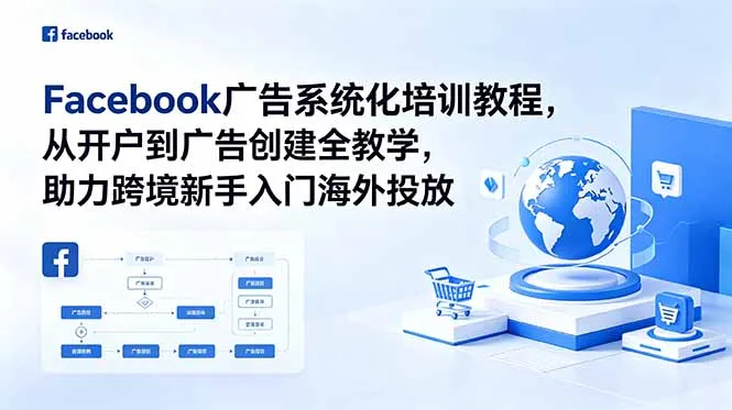 Facebook广告系统化培训教程，从开户到广告创建全教学，助力跨境新手入门海外投放-58创客