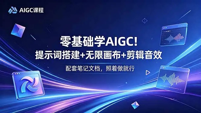 零基础学AIGC！提示词搭建+无限画布+剪辑音效，配套笔记文档，照着做就行-58创客