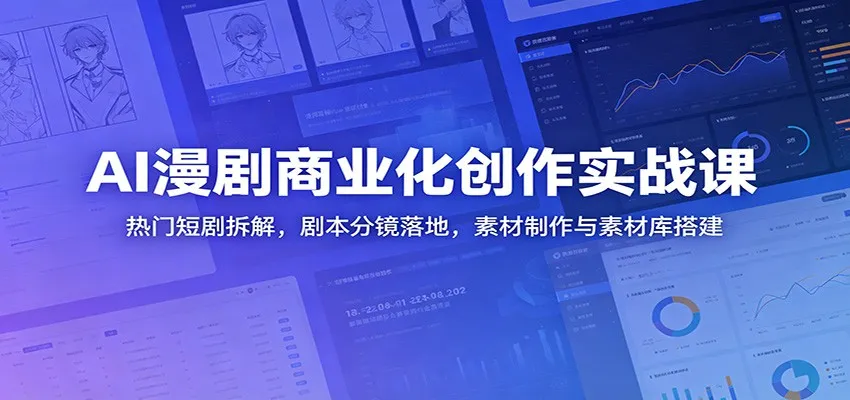 AI漫剧商业化创作实战课：热门短剧拆解，剧本分镜落地，素材制作与素材库搭建-58创客