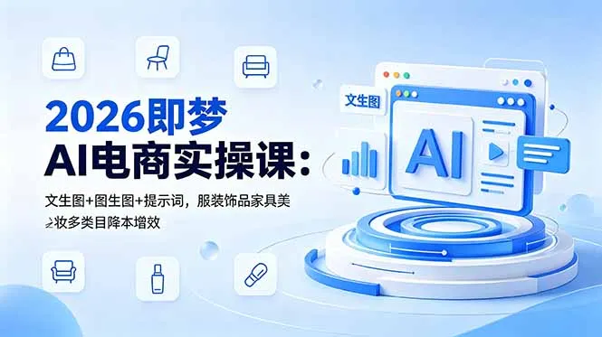 2026即梦AI电商实操课：文生图+图生图+提示词，服装饰品家具美妆多类目降本增效-58创客
