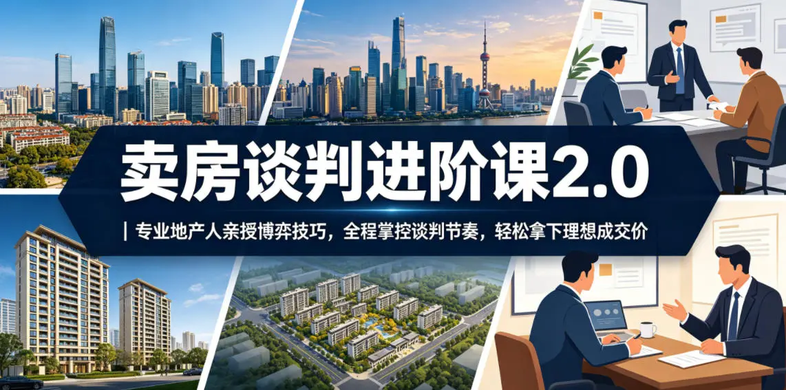 卖房谈判进阶课2.0｜专业地产人亲授博弈技巧，全程掌控谈判节奏，轻松拿下理想成交价-58创客