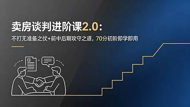 卖房谈判进阶课2.0：不打无准备之仗+前中后期攻守之道，70分初阶即学即用-58创客
