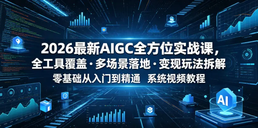 2026最新AIGC全方位实战课，全工具覆盖・多场景落地・变现玩法拆解，零基础从入门到精通系统视频教程-58创客