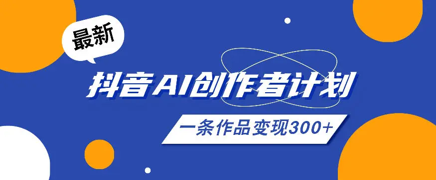26年最新抖音AI创作者计划实操课程，一条作品变现300+-58创客