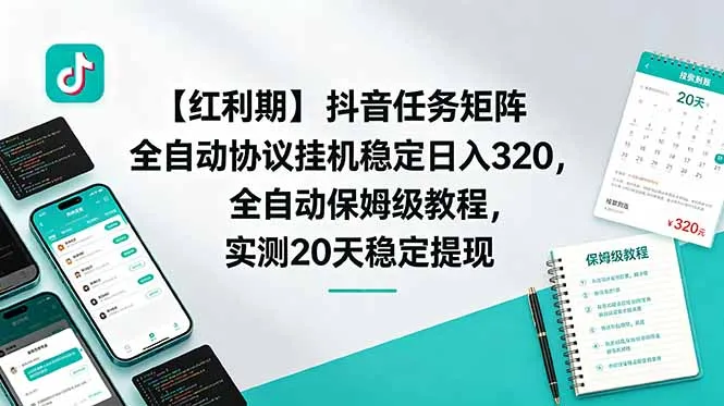 【红利期】抖音任务矩阵全自动协议挂机稳定日入 320，全自动保姆级教程，实测20天稳定提现-58创客