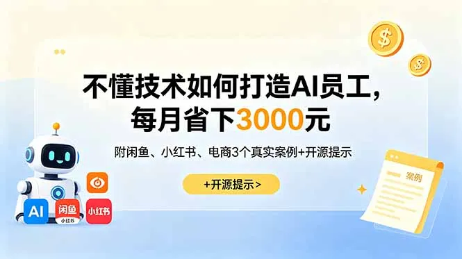 不懂技术如何打造AI员工，每月省下3000元，附闲鱼、小红书、电商3个真实案例+开源提示-58创客