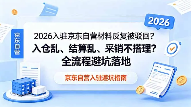 2026入驻京东自营材料反复被驳回？入仓乱、结算乱、采销不搭理？全流程避坑落地-58创客