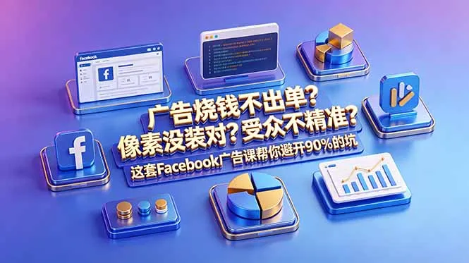广告烧钱不出单？像素没装对？受众不精准？这套Facebook广告课帮你避开90%的坑-原创双语字幕-58创客