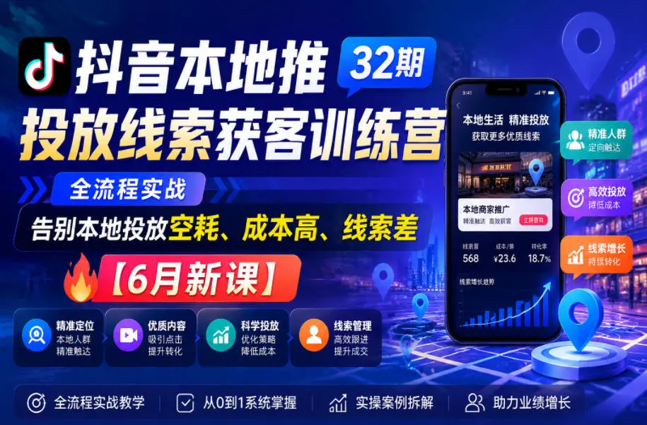 抖音本地推投放线索获客训练营32期，全流程实战，告别本地投放空耗、成本高、线索差【6月新课】-58创客