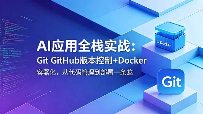AI应用全栈实战：Git GitHub版本控制+Docker容器化，从代码管理到部署一条龙-58创客