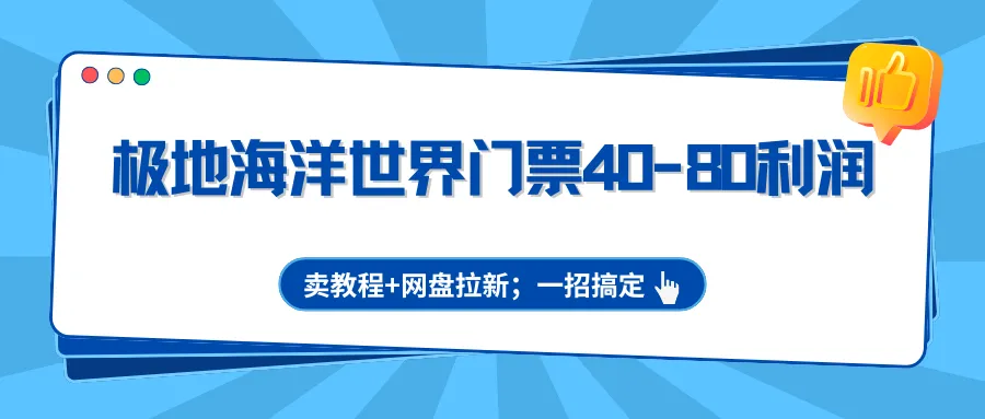 极地海洋世界门票40-80利润,卖教程+网盘拉新;一招搞定-58创客