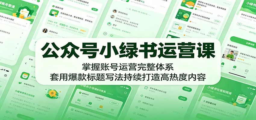 公众号小绿书运营课:掌握账号运营完整体系,套用爆款标题写法持续打造高热度内容-58创客