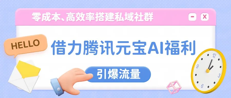 借力腾讯元宝AI福利，零成本、高效率搭建私域社群，引爆流量-58创客