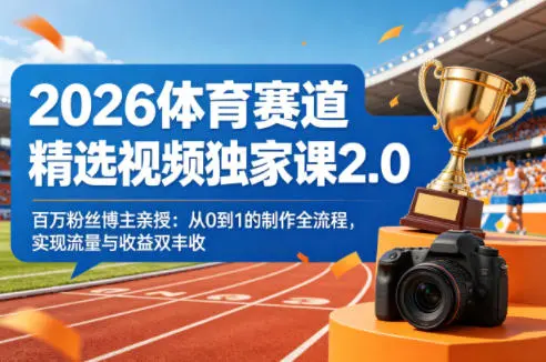 2026体育赛道精选视频独家课2.0，百万粉丝博主亲授：从0到1的制作全流程，实现流量与收益双丰收-58创客