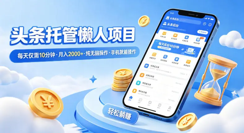 头条托管懒人项目，每天仅需10分钟，月入2000+，纯无脑操作，手机就能操作【揭秘】-58创客