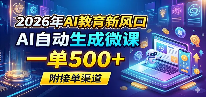 2026年AI教育新风口,AI自动生成微课,一单500+,附接单渠道-58创客