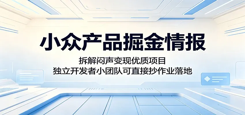 小众产品掘金情报：拆解闷声变现优质项目，独立开发者小团队可直接抄作业落地-58创客