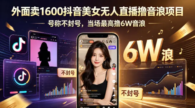 外面卖1600抖音美女无人直播撸音浪项目，号称不封号，当场最高撸6W音浪！【附详细教程】-58创客