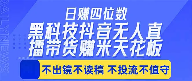 日入四位数！！最新黑科技抖音无人直播带货赚钱天花板，不出镜，不读稿，不投流，不值守，手…-58创客