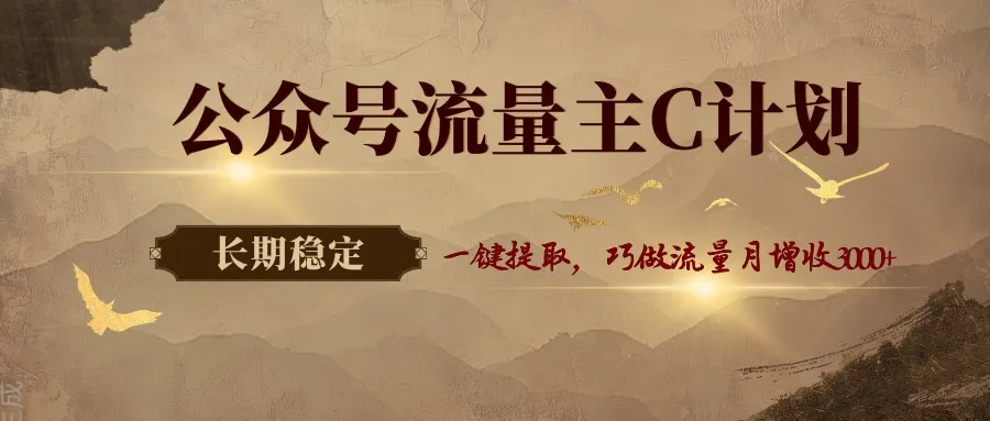 公众号流量主C计划,一键提取,巧做流量月增收3000+-58创客