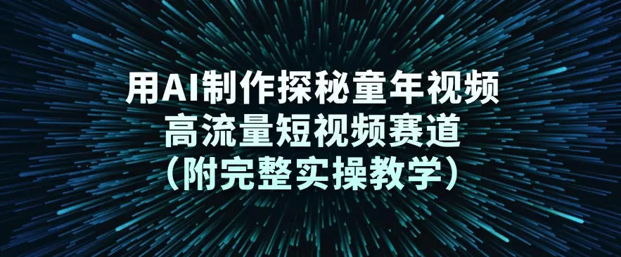 用AI制作探秘童年视频，高流量短视频赛道(附完整实操教学)-58创客