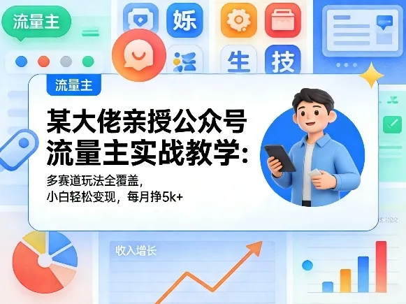某大佬亲授公众号流量主实战教学：多赛道玩法全覆盖，小白轻松变现，每月多挣5k+-58创客