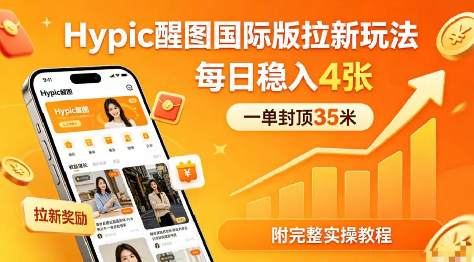 一单封顶35米，实测Hypic醒图国际版拉新玩法，每日稳入4张(附完整实操教程)-58创客