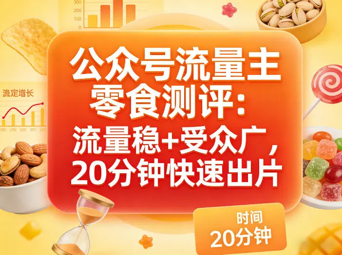 公众号流量主之零食测评赛道，流量稳+受众广，20分钟一条作品-58创客