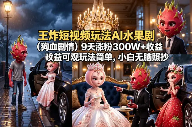 王炸短视频玩法AI水果剧(狗血剧情)9天涨粉300W+收益可观玩法简单，小白无脑照抄，详细拆解玩法-58创客