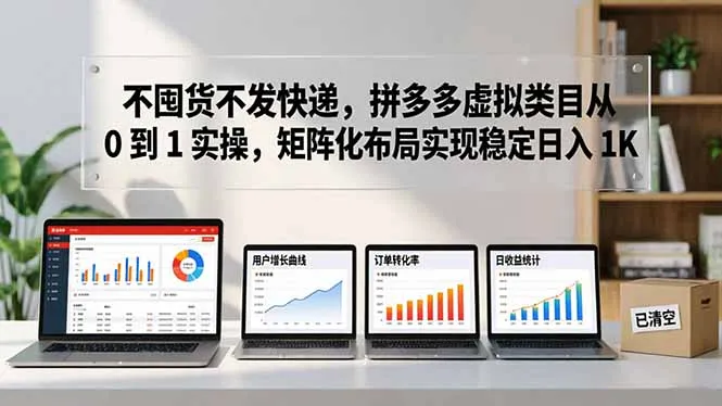 不囤货不发快递，拼多多虚拟类目从 0 到 1 实操，矩阵化布局实现稳定日入 1K-58创客